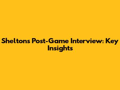 Shelton's Post-Game Interview: Key Insights