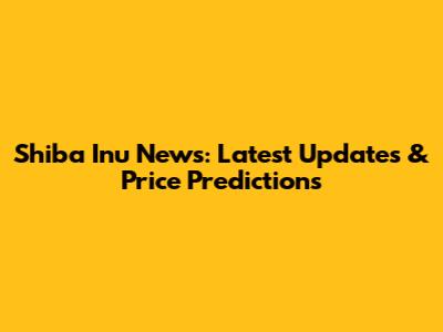 Shiba Inu News: Latest Updates & Price Predictions