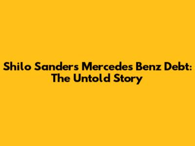 Shilo Sanders' Mercedes Benz Debt: The Untold Story