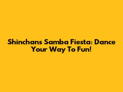 Shinchan's Samba Fiesta: Dance Your Way To Fun!