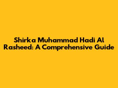 Shirka Muhammad Hadi Al Rasheed: A Comprehensive Guide