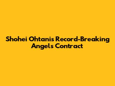 Shohei Ohtani's Record-Breaking Angels Contract