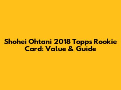 Shohei Ohtani 2018 Topps Rookie Card: Value & Guide
