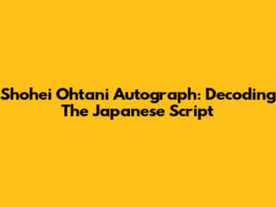 Shohei Ohtani Autograph: Decoding The Japanese Script