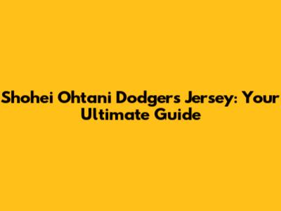 Shohei Ohtani Dodgers Jersey: Your Ultimate Guide