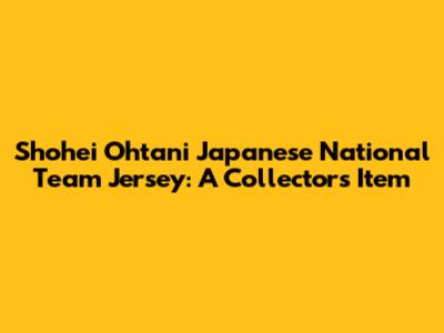 Shohei Ohtani Japanese National Team Jersey: A Collector's Item