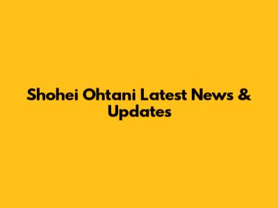 Shohei Ohtani Latest News & Updates