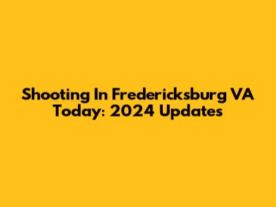 Shooting In Fredericksburg VA Today: 2024 Updates
