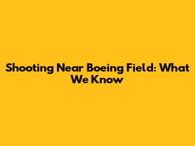 Shooting Near Boeing Field: What We Know