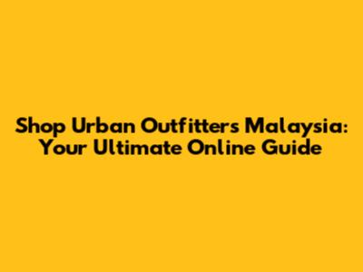 Shop Urban Outfitters Malaysia: Your Ultimate Online Guide