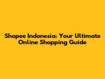 Shopee Indonesia: Your Ultimate Online Shopping Guide