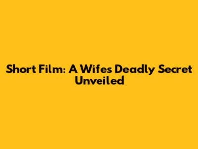 Short Film: A Wife's Deadly Secret Unveiled