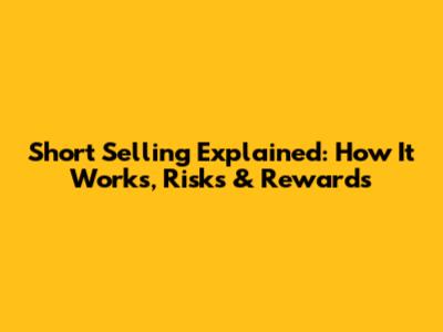 Short Selling Explained: How It Works, Risks & Rewards