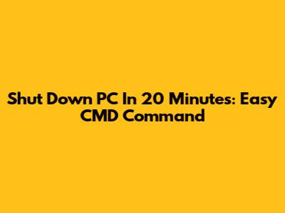 Shut Down PC In 20 Minutes: Easy CMD Command