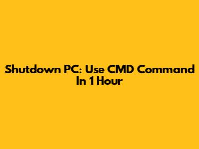 Shutdown PC: Use CMD Command In 1 Hour