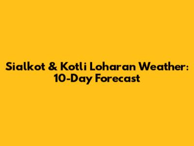 Sialkot & Kotli Loharan Weather: 10-Day Forecast