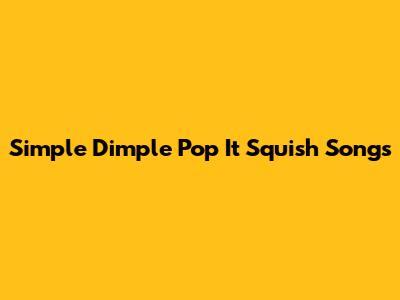 Simple Dimple Pop It Squish Songs