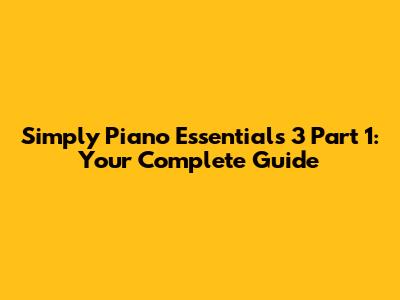 Simply Piano Essentials 3 Part 1: Your Complete Guide