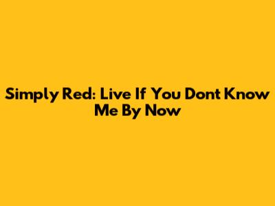 Simply Red: Live "If You Don't Know Me By Now"