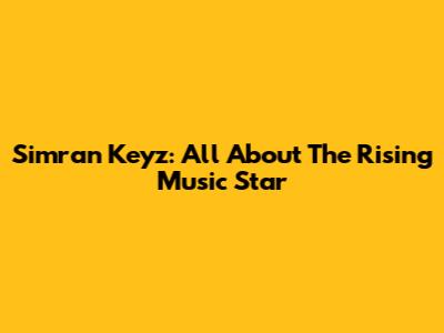 Simran Keyz: All About The Rising Music Star