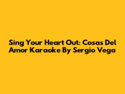 Sing Your Heart Out: Cosas Del Amor Karaoke By Sergio Vega