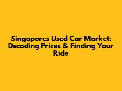 Singapore's Used Car Market: Decoding Prices & Finding Your Ride
