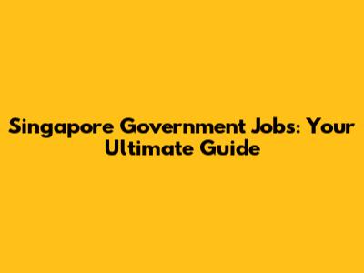 Singapore Government Jobs: Your Ultimate Guide