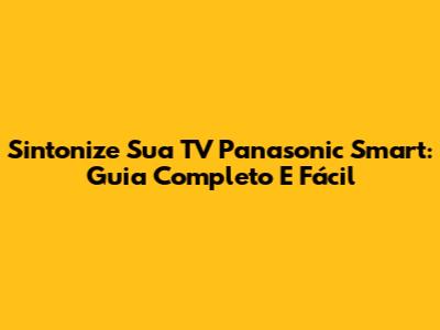 Sintonize Sua TV Panasonic Smart: Guia Completo E Fácil