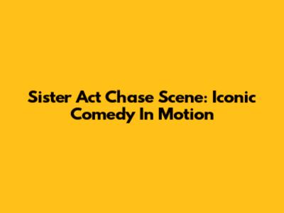 Sister Act Chase Scene: Iconic Comedy In Motion
