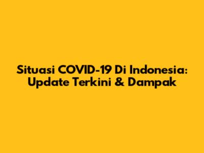 Situasi COVID-19 Di Indonesia: Update Terkini & Dampak