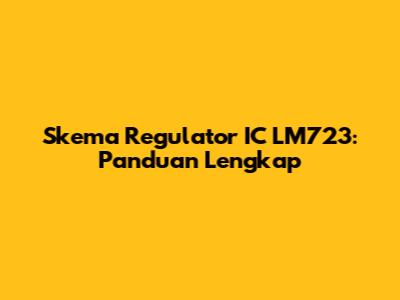 Skema Regulator IC LM723: Panduan Lengkap