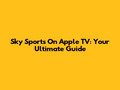 Sky Sports On Apple TV: Your Ultimate Guide