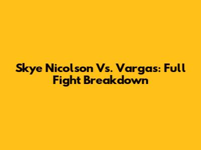 Skye Nicolson Vs. Vargas: Full Fight Breakdown