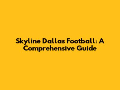Skyline Dallas Football: A Comprehensive Guide