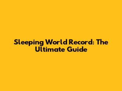 Sleeping World Record: The Ultimate Guide