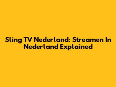 Sling TV Nederland: Streamen In Nederland Explained