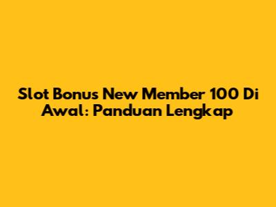 Slot Bonus New Member 100 Di Awal: Panduan Lengkap