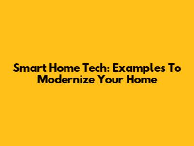 Smart Home Tech: Examples To Modernize Your Home