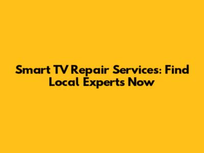 Smart TV Repair Services: Find Local Experts Now