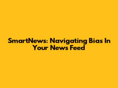 SmartNews: Navigating Bias In Your News Feed