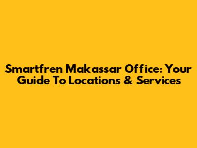 Smartfren Makassar Office: Your Guide To Locations & Services