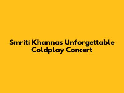 Smriti Khanna's Unforgettable Coldplay Concert