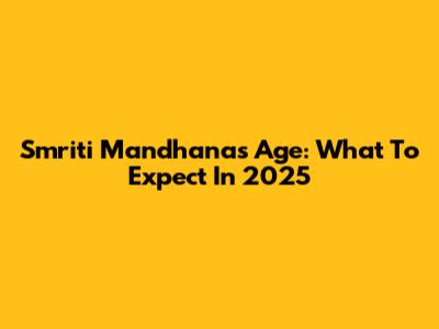 Smriti Mandhana's Age: What To Expect In 2025