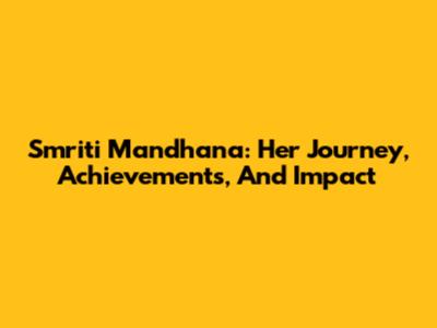 Smriti Mandhana: Her Journey, Achievements, And Impact
