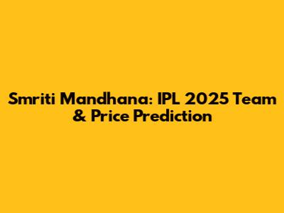 Smriti Mandhana: IPL 2025 Team & Price Prediction