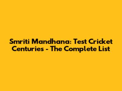 Smriti Mandhana: Test Cricket Centuries - The Complete List