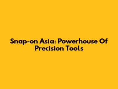 Snap-on Asia: Powerhouse Of Precision Tools
