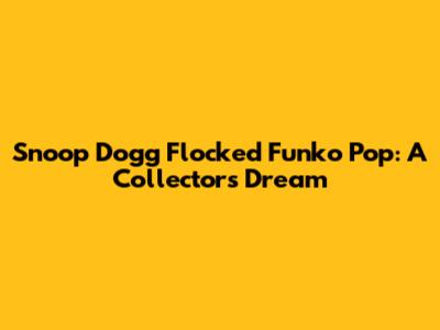 Snoop Dogg Flocked Funko Pop: A Collector's Dream