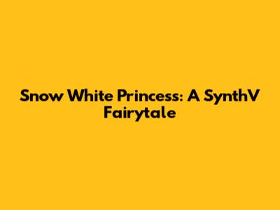 Snow White Princess: A SynthV Fairytale