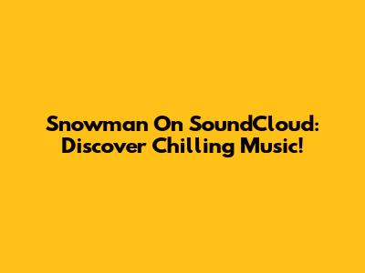 Snowman On SoundCloud: Discover Chilling Music!